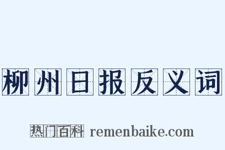 柳州日报反义词是什么意思的图片